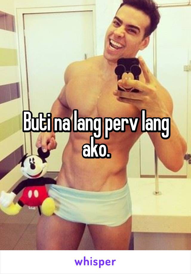 Buti na lang perv lang ako.