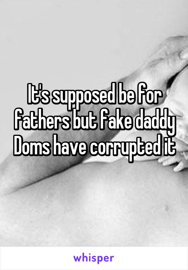 It's supposed be for fathers but fake daddy Doms have corrupted it  