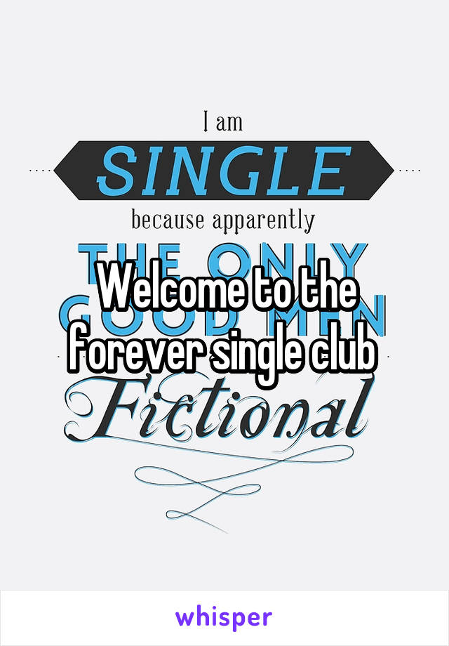 Welcome to the forever single club 