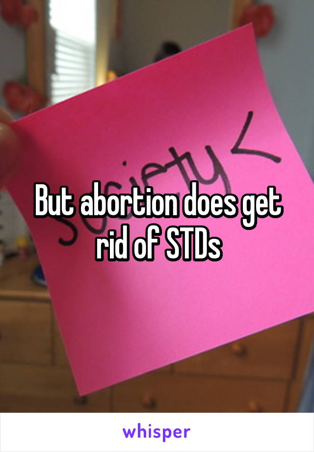 But abortion does get rid of STDs