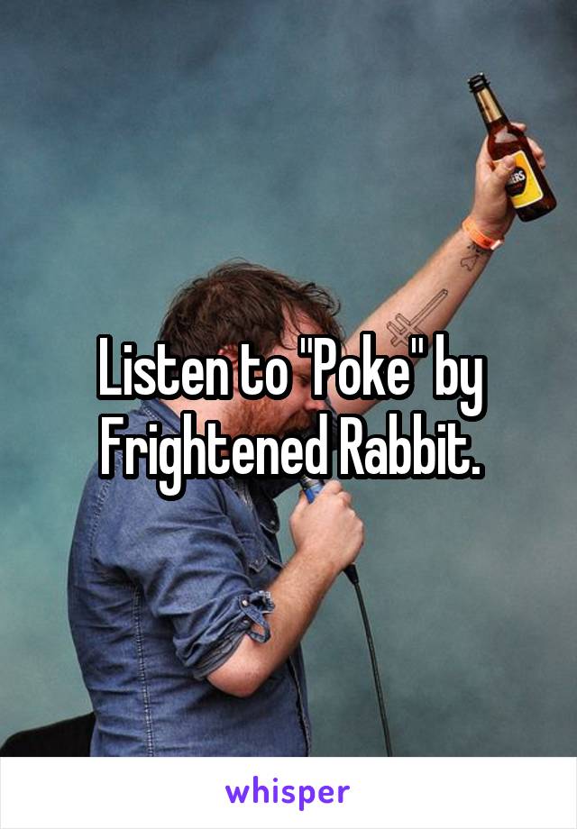 Listen to "Poke" by Frightened Rabbit.