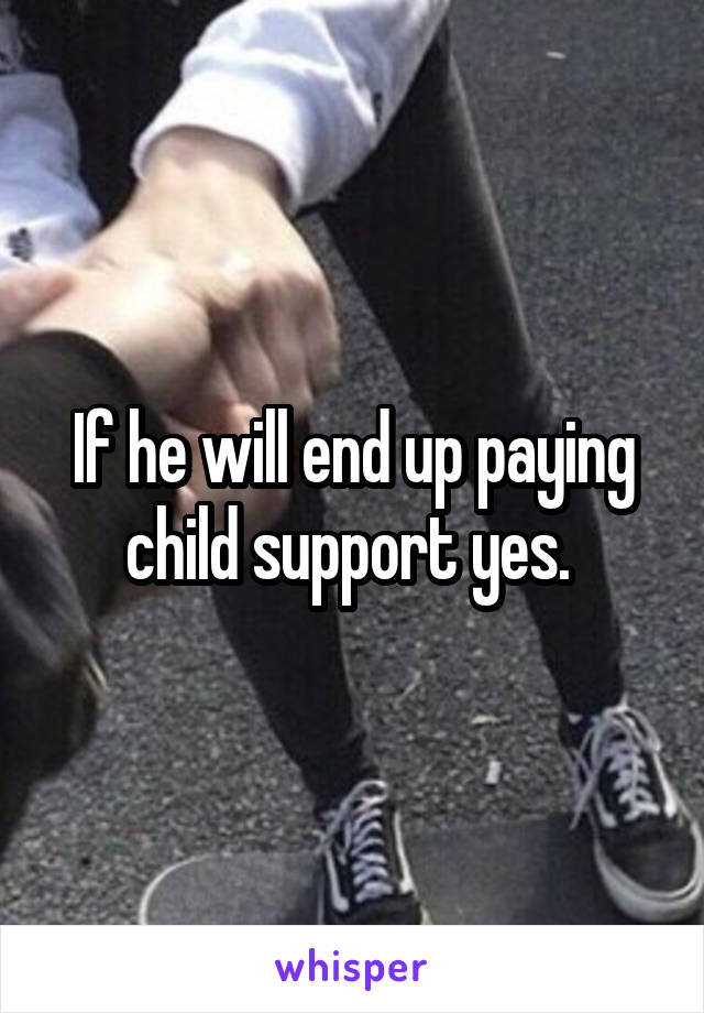 If he will end up paying child support yes. 