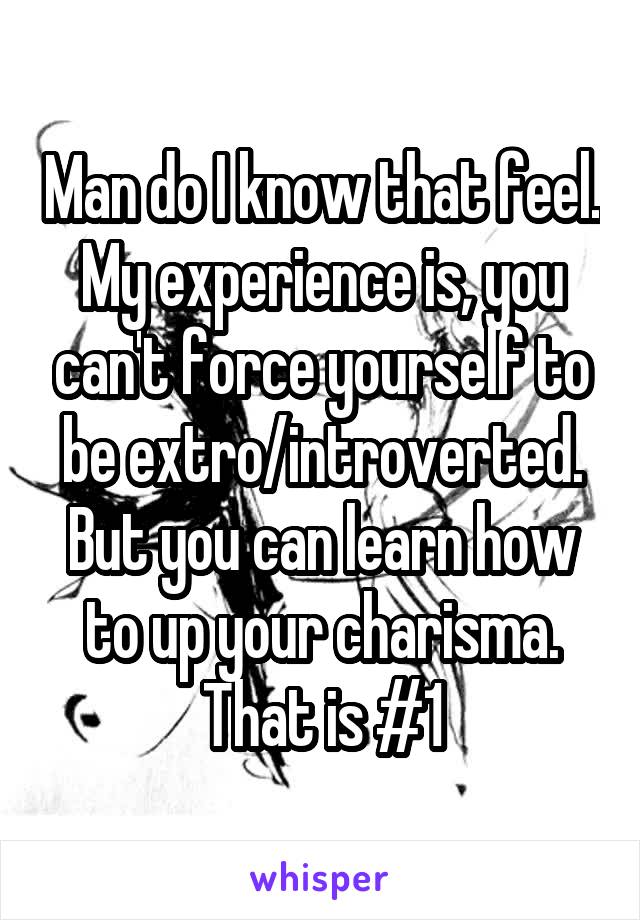 Man do I know that feel. My experience is, you can't force yourself to be extro/introverted. But you can learn how to up your charisma. That is #1