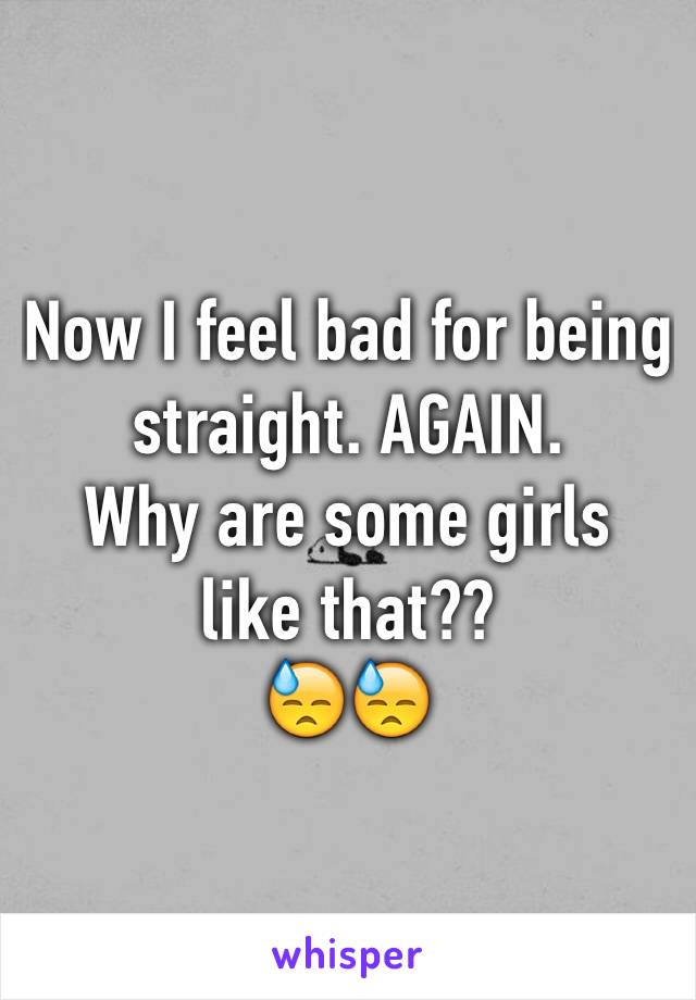 Now I feel bad for being straight. AGAIN. 
Why are some girls 
like that?? 
😓😓