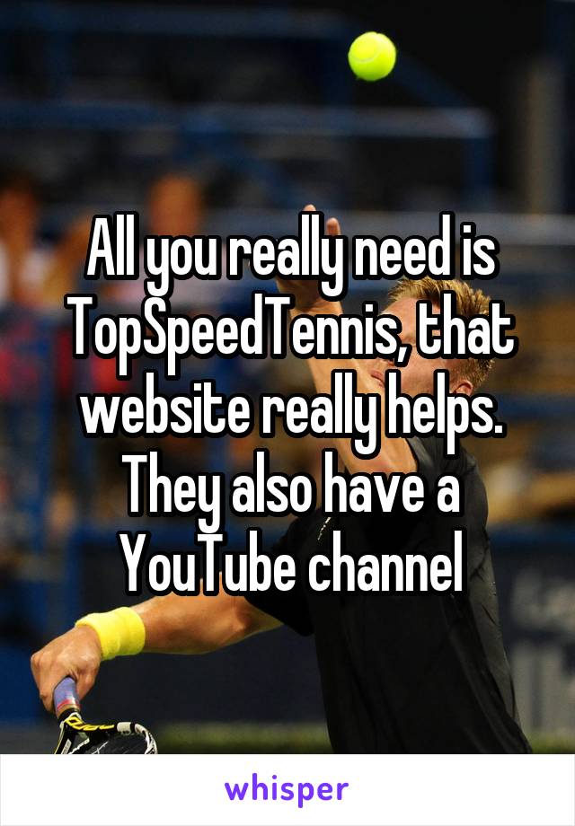 All you really need is TopSpeedTennis, that website really helps. They also have a YouTube channel