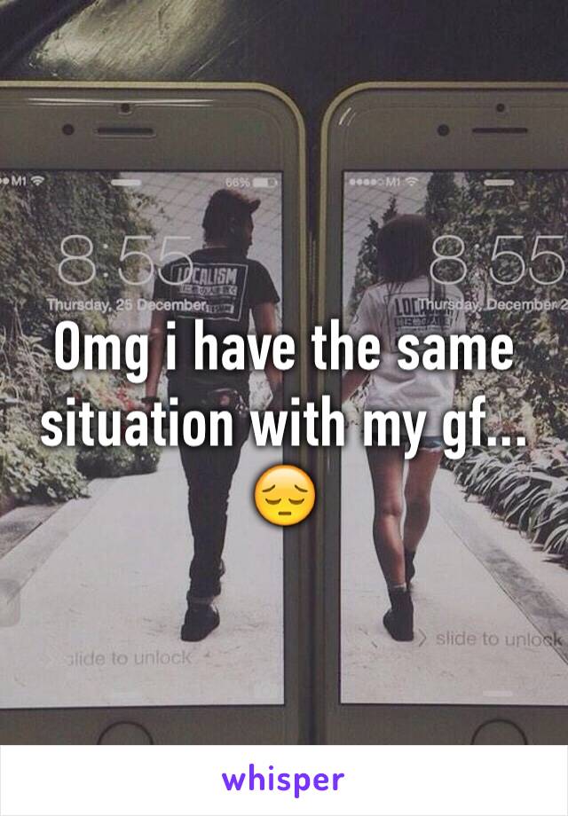 Omg i have the same situation with my gf... 😔