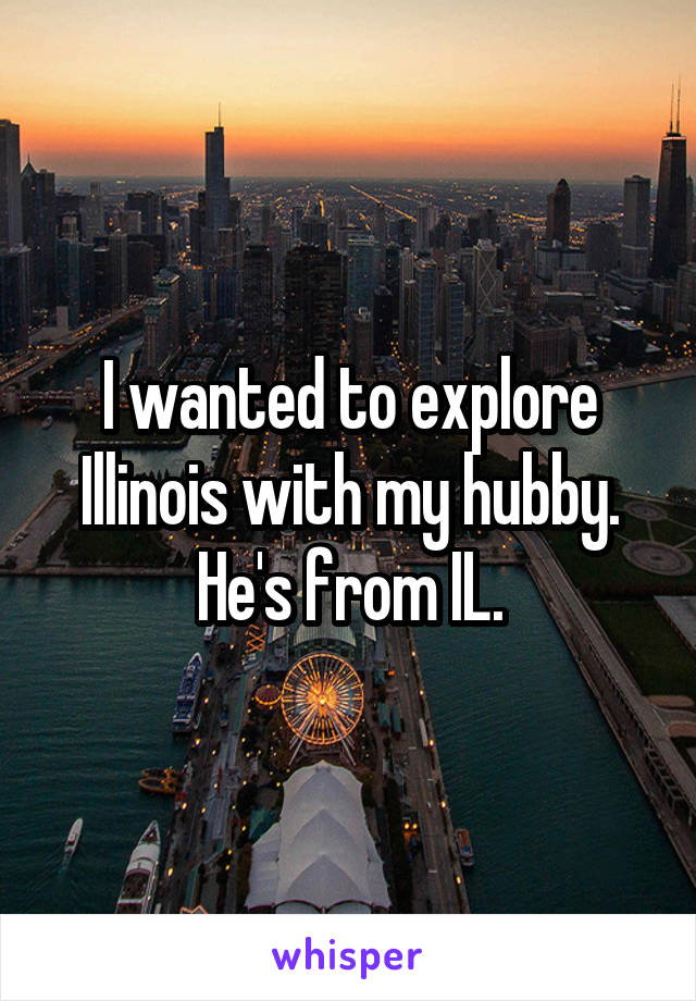 I wanted to explore Illinois with my hubby. He's from IL.