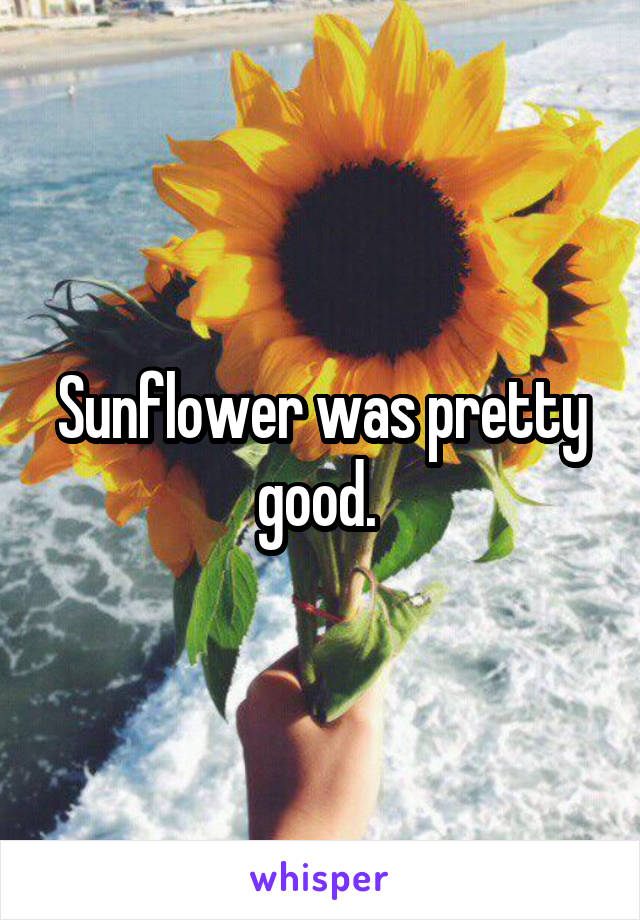 Sunflower was pretty good. 