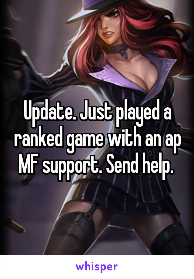 Update. Just played a ranked game with an ap MF support. Send help. 