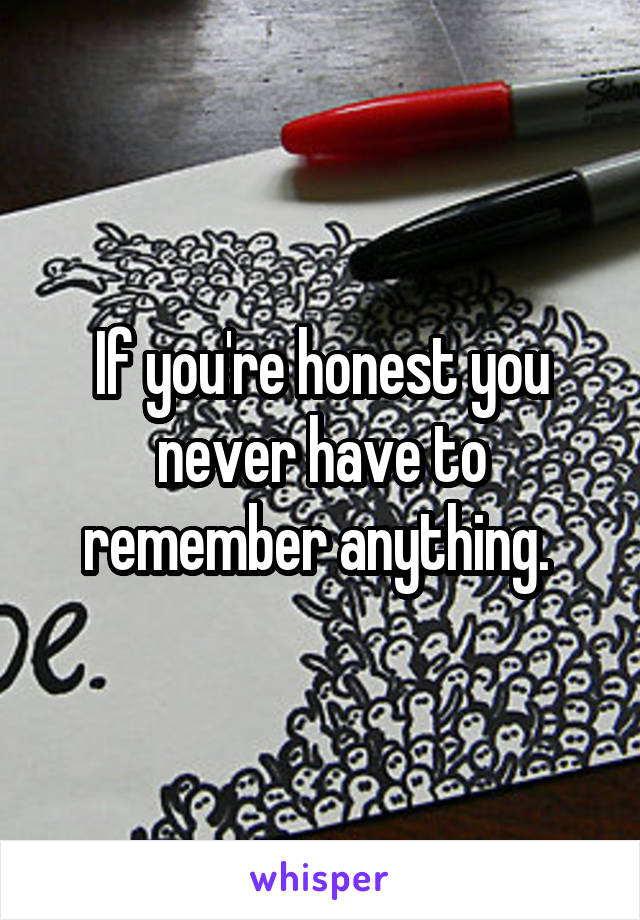 If you're honest you never have to remember anything. 