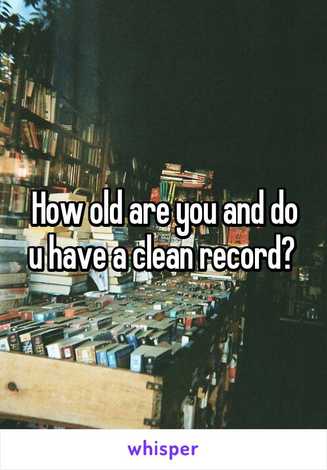 How old are you and do u have a clean record? 