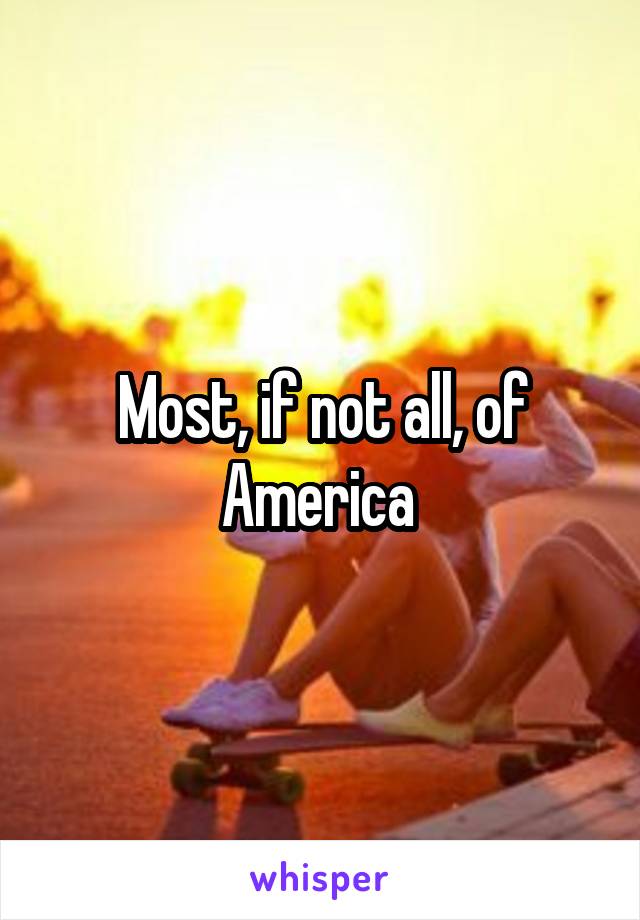 Most, if not all, of America 