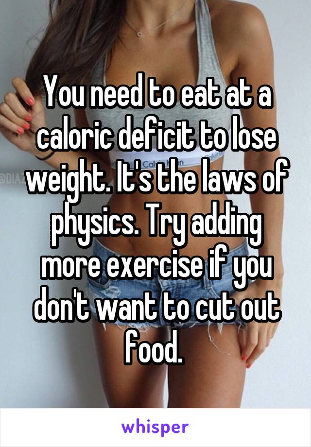 You need to eat at a caloric deficit to lose weight. It's the laws of physics. Try adding more exercise if you don't want to cut out food. 