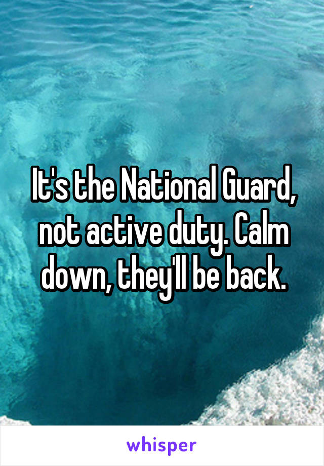 It's the National Guard, not active duty. Calm down, they'll be back.