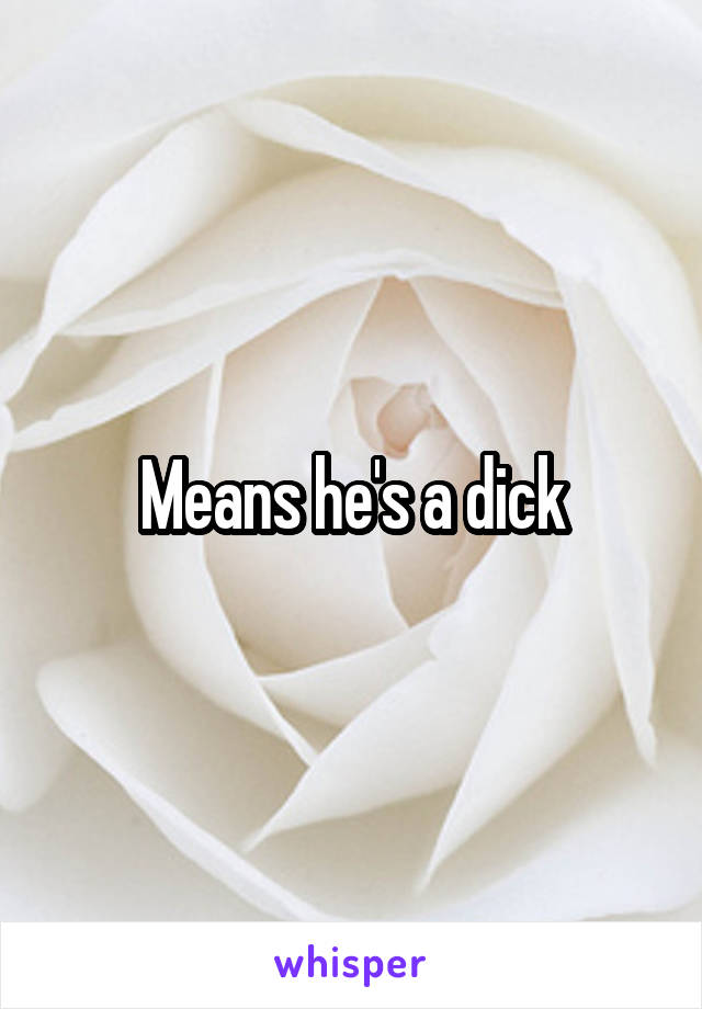 Means he's a dick