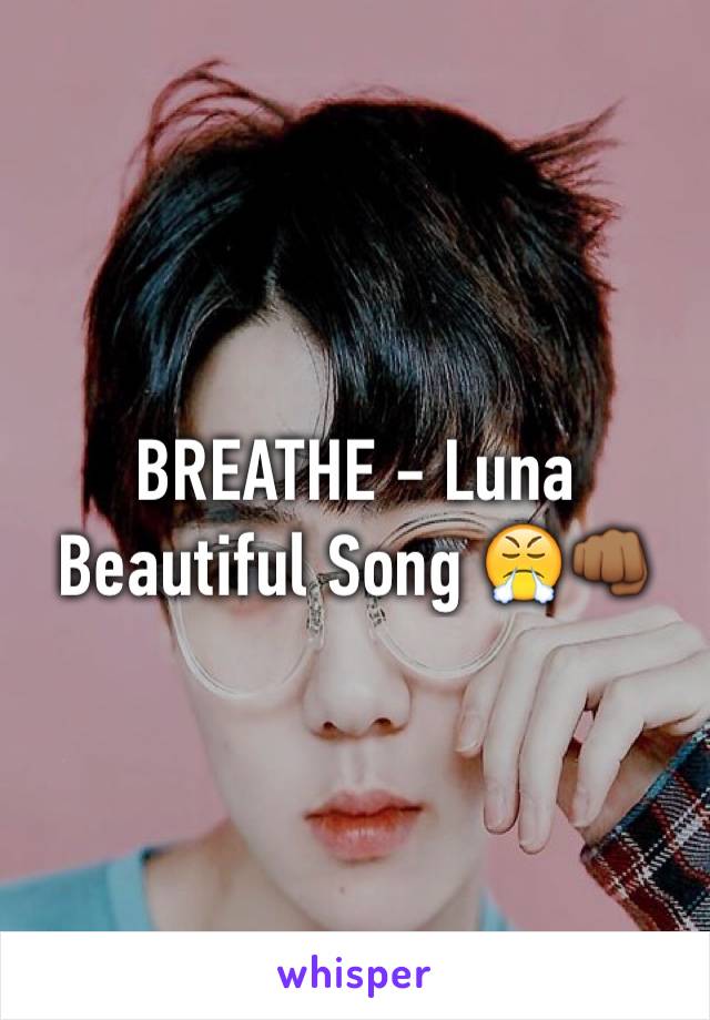 BREATHE - Luna 
Beautiful Song 😤👊🏾