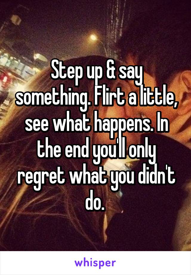 Step up & say something. Flirt a little, see what happens. In the end you'll only regret what you didn't do. 