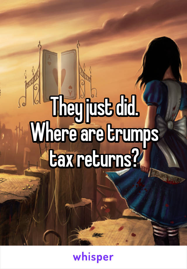 They just did.
Where are trumps tax returns?