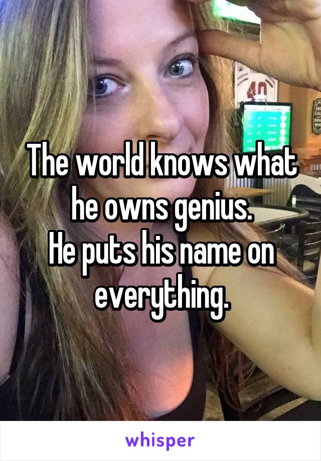 The world knows what he owns genius.
He puts his name on everything.