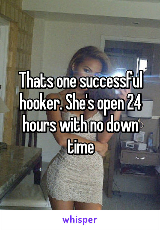 Thats one successful hooker. She's open 24 hours with no down time