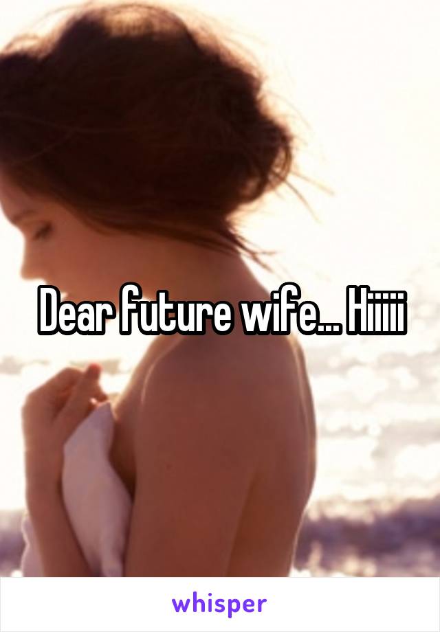 Dear future wife... Hiiiii