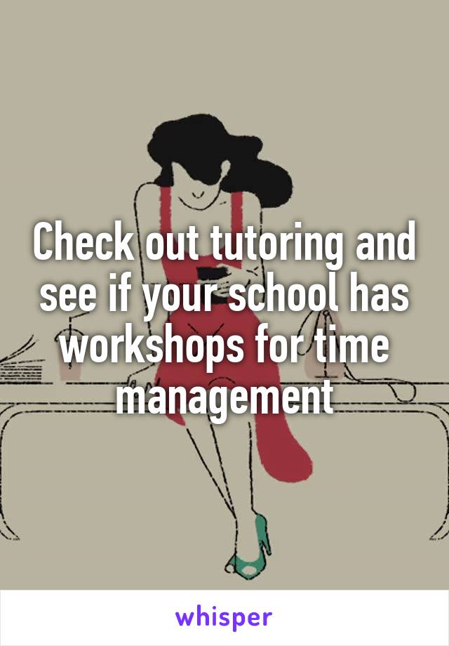 Check out tutoring and see if your school has workshops for time management