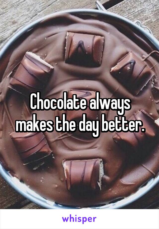 Chocolate always makes the day better.