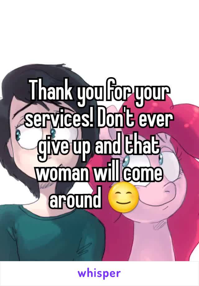 Thank you for your services! Don't ever give up and that woman will come around 😊  