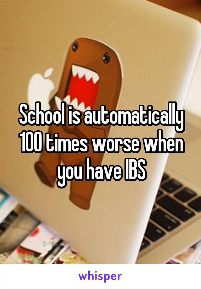 School is automatically 100 times worse when you have IBS