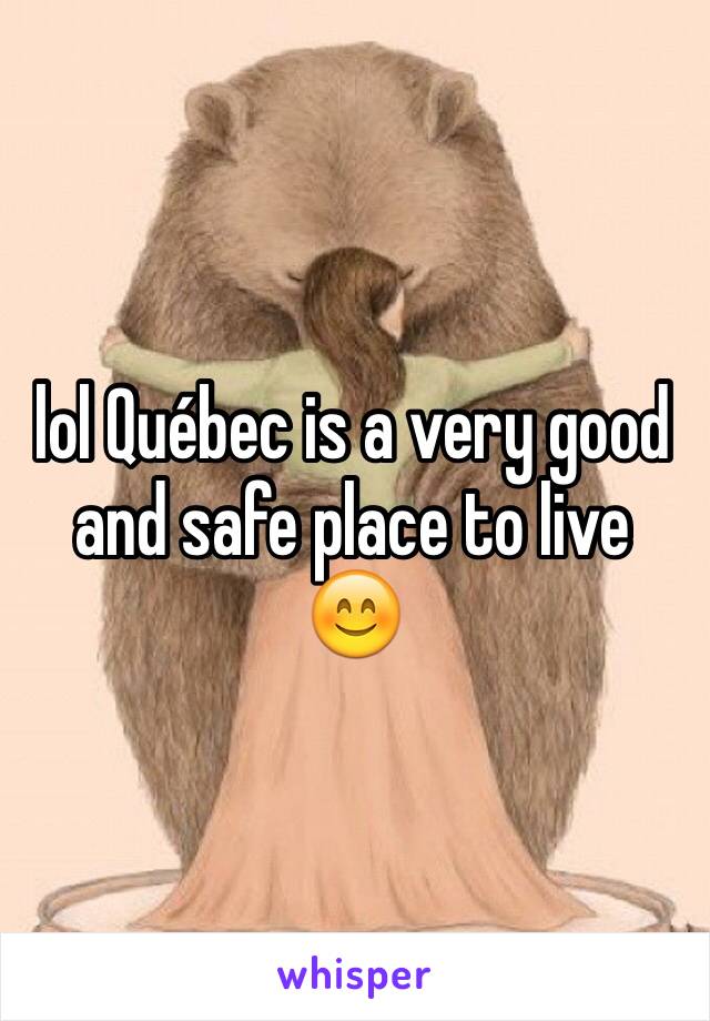 lol Québec is a very good and safe place to live 😊