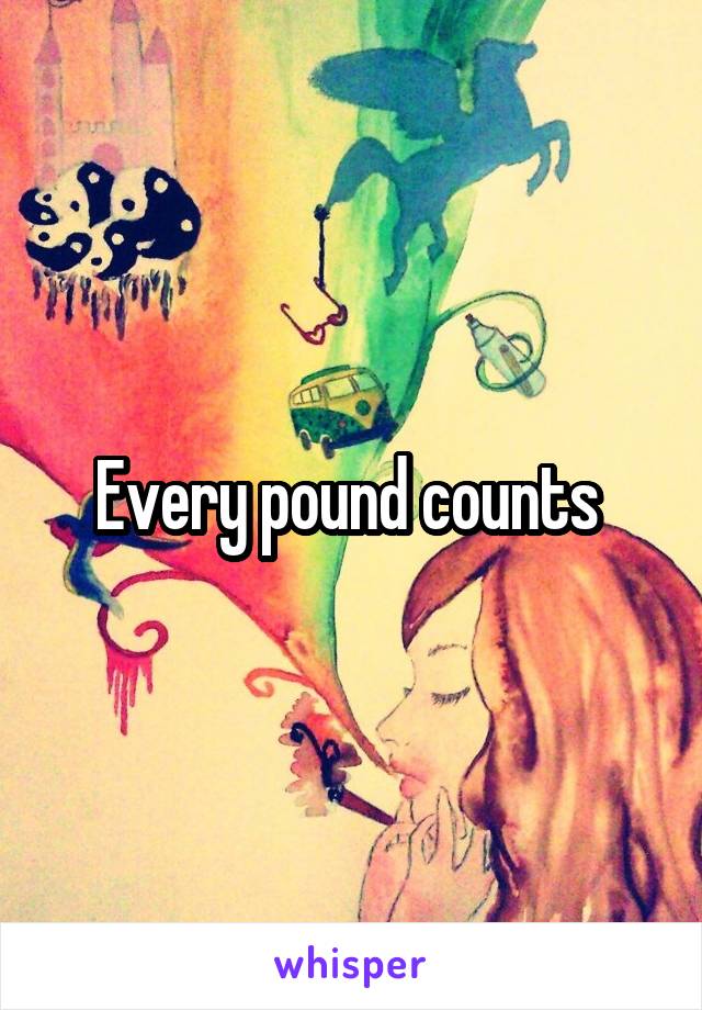 Every pound counts 