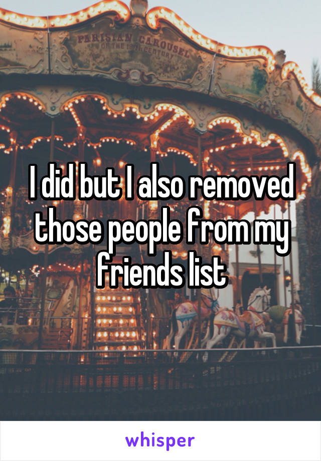 I did but I also removed those people from my friends list