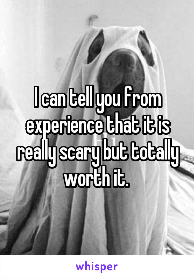 I can tell you from experience that it is really scary but totally worth it. 