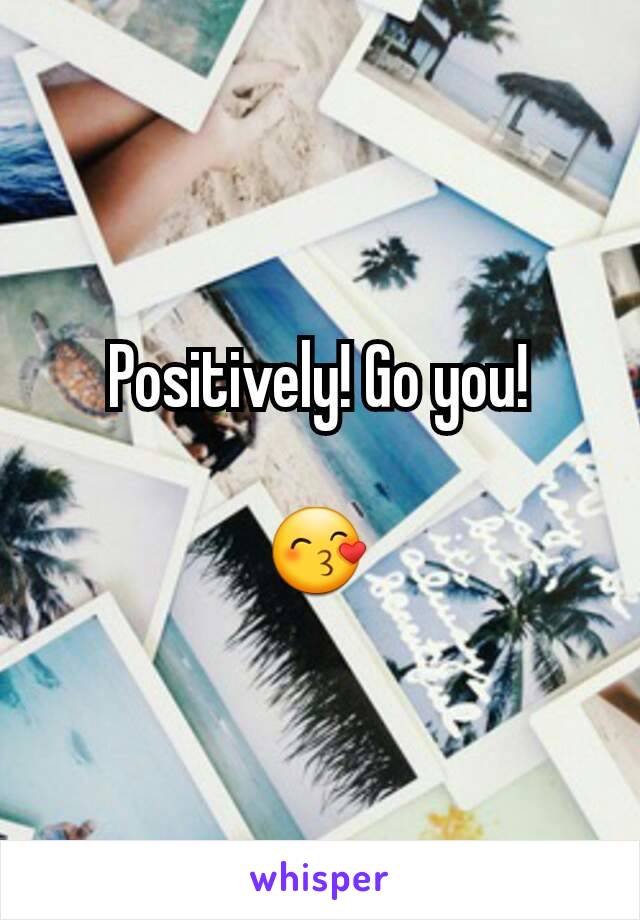 Positively! Go you!

😙