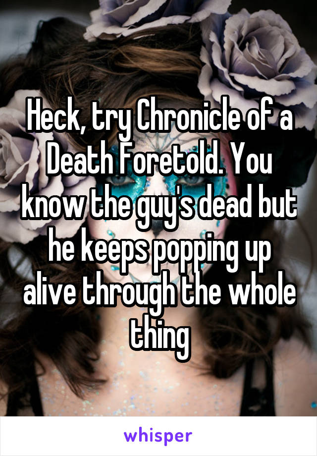 Heck, try Chronicle of a Death Foretold. You know the guy's dead but he keeps popping up alive through the whole thing