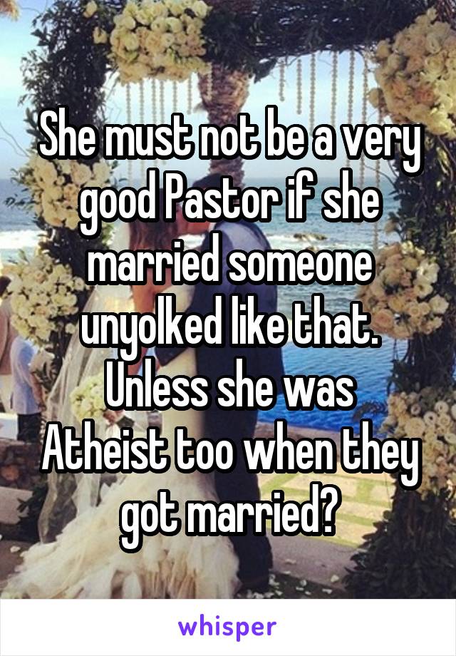 She must not be a very good Pastor if she married someone unyolked like that.
Unless she was Atheist too when they got married?