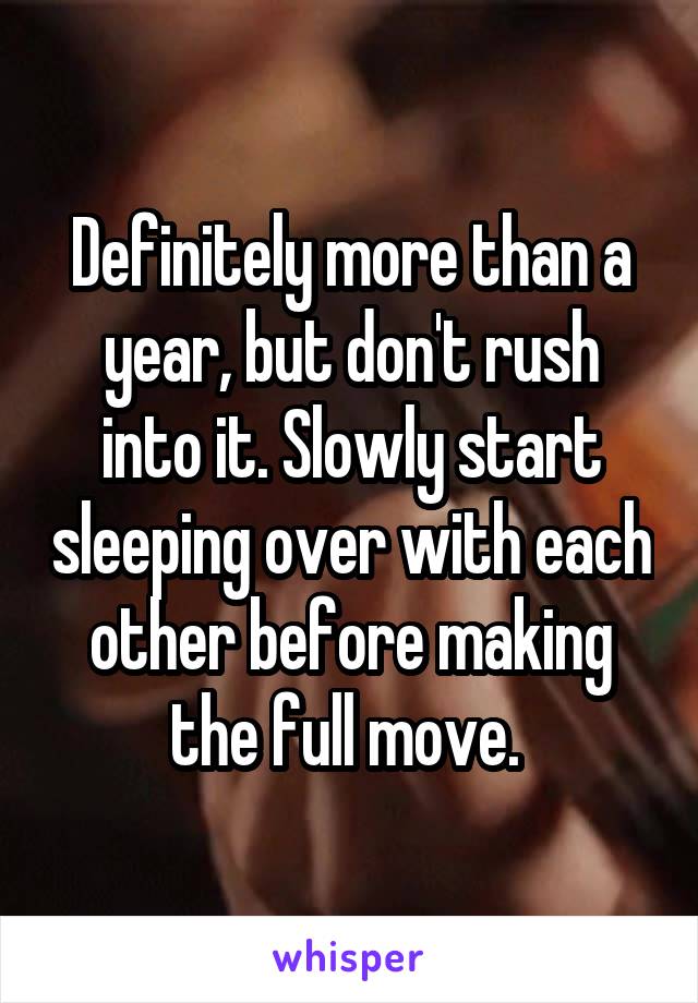 Definitely more than a year, but don't rush into it. Slowly start sleeping over with each other before making the full move. 