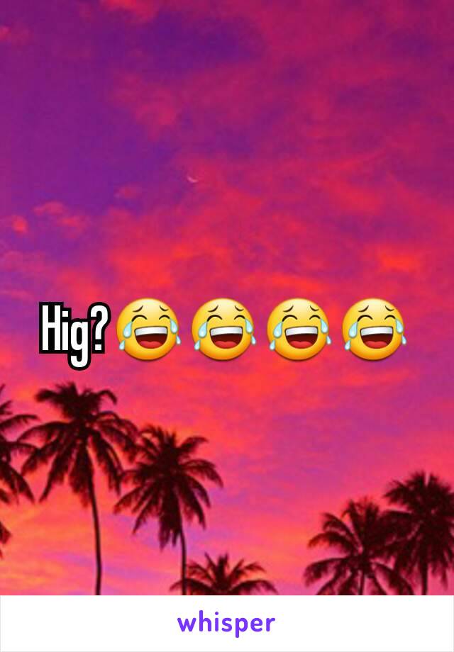 Hig?😂😂😂😂