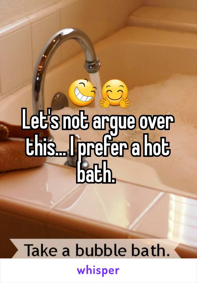 😆🤗
Let's not argue over this... I prefer a hot bath. 