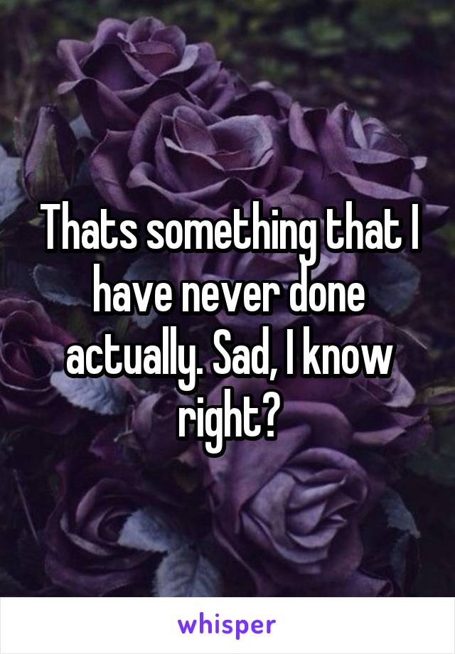 Thats something that I have never done actually. Sad, I know right?