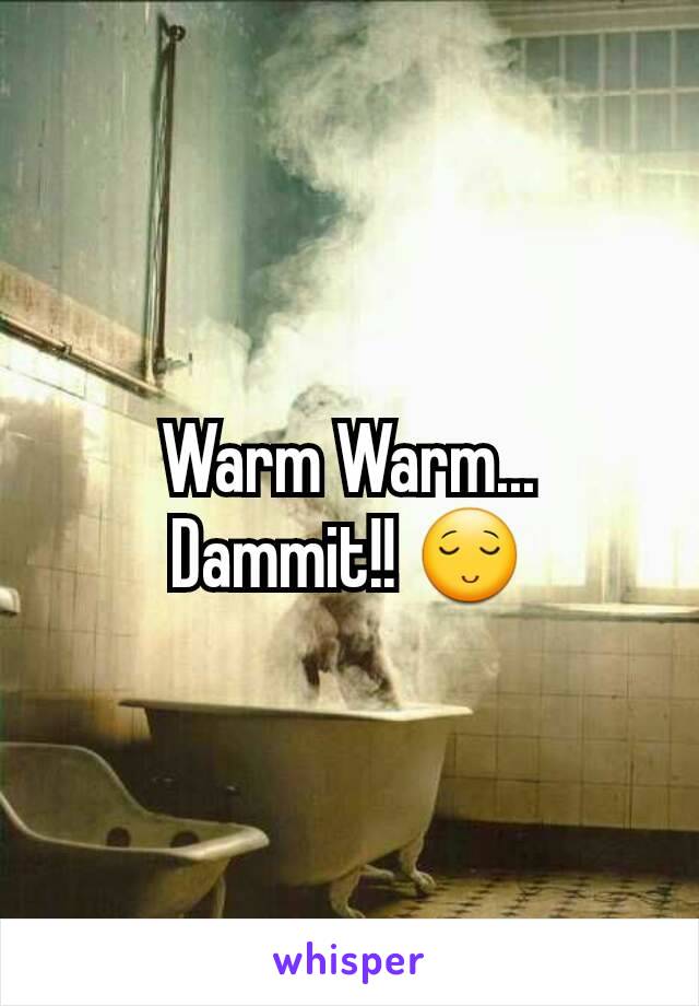 Warm Warm... Dammit!! 😌