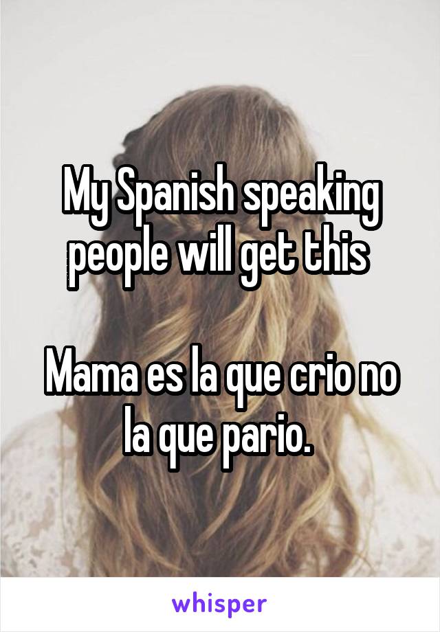 My Spanish speaking people will get this 

Mama es la que crio no la que pario. 