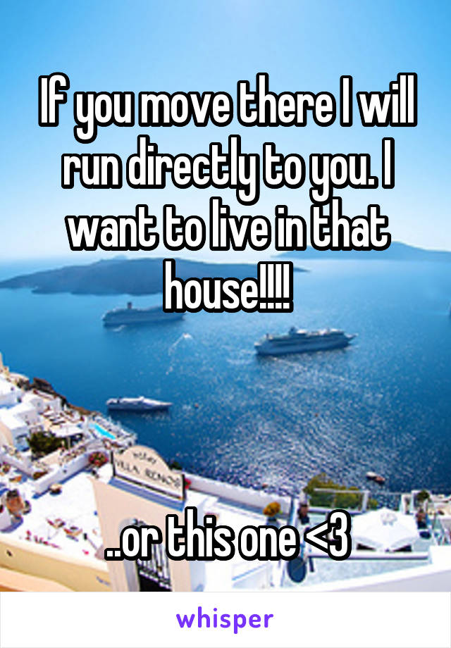 If you move there I will run directly to you. I want to live in that house!!!!



..or this one <3