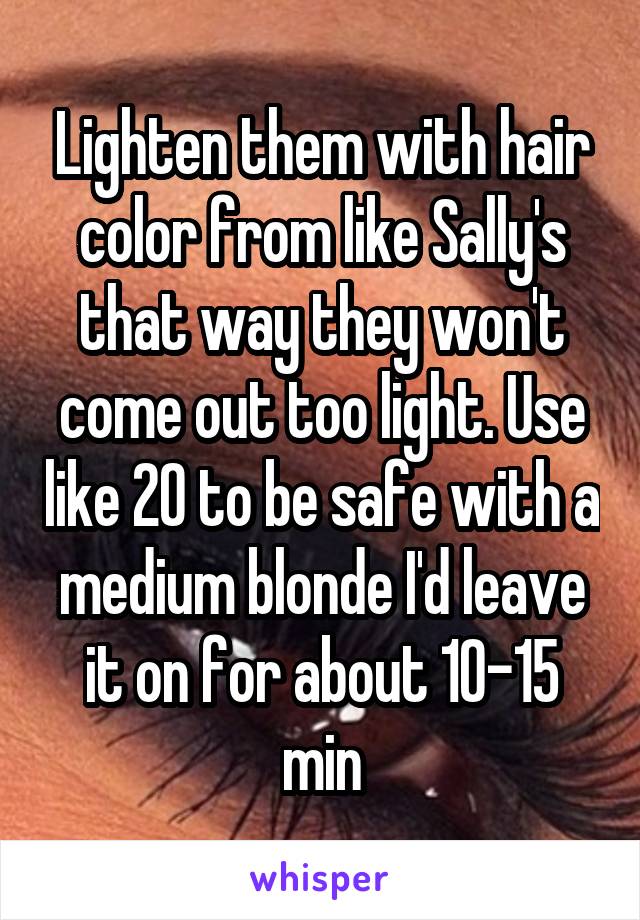 Lighten them with hair color from like Sally's that way they won't come out too light. Use like 20 to be safe with a medium blonde I'd leave it on for about 10-15 min