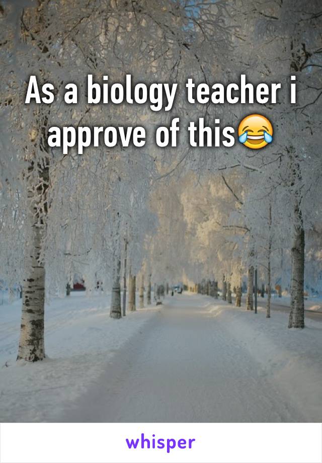 As a biology teacher i approve of this😂