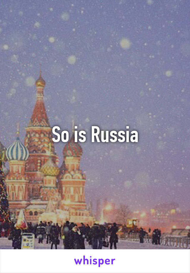 So is Russia