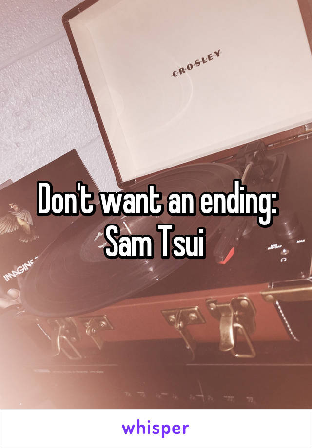 Don't want an ending: Sam Tsui 