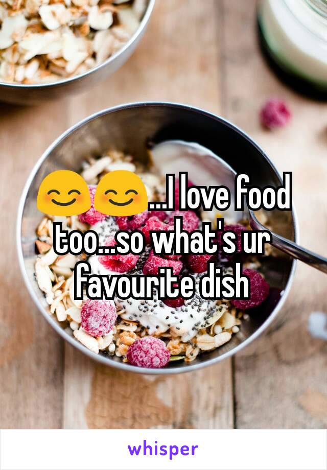 😊😊...I love food too...so what's ur favourite dish