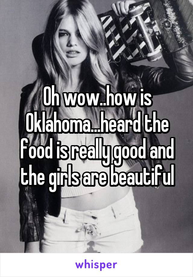 Oh wow..how is Oklahoma...heard the food is really good and the girls are beautiful