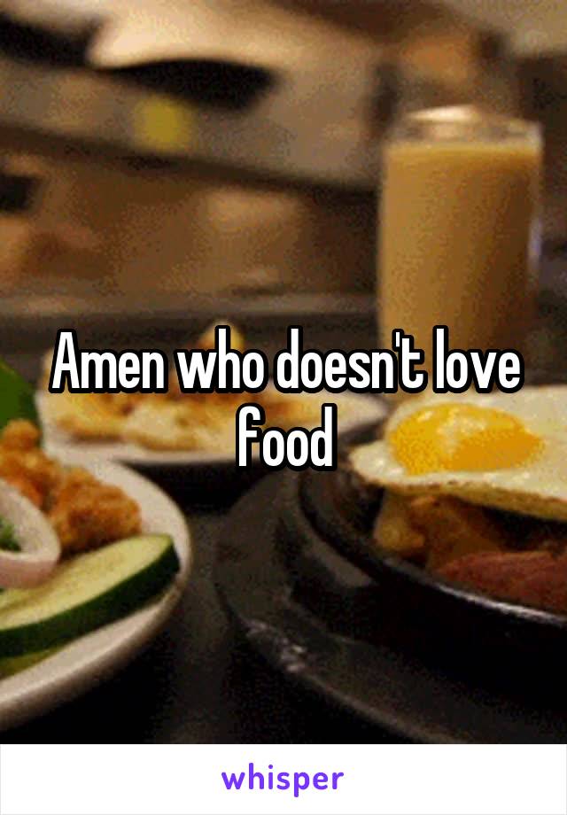 Amen who doesn't love food